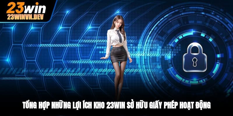 Tổng hợp những lợi ích kho 23WIN sở hữu giấy phép hoạt động